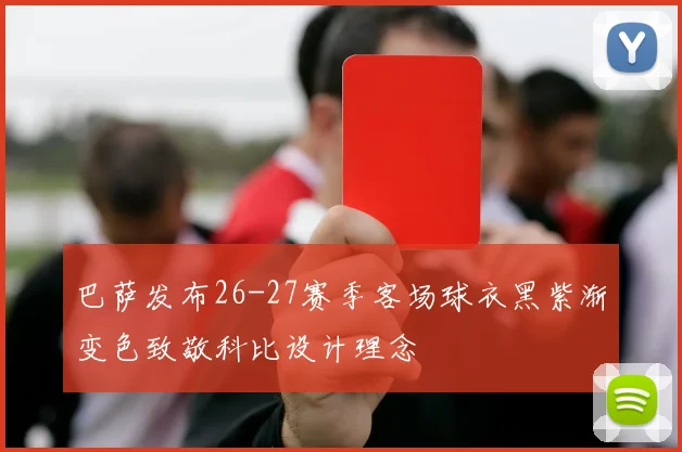 巴萨发布26-27赛季客场球衣黑紫渐变色致敬科比设计理念