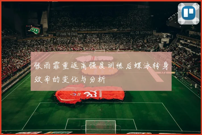 张雨霏重返高强度训练后蝶泳转身效率的变化与分析